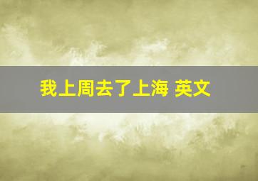 我上周去了上海 英文